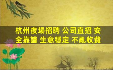 杭州夜場招聘 公司直招 安全靠譜 生意穩定 不亂收費